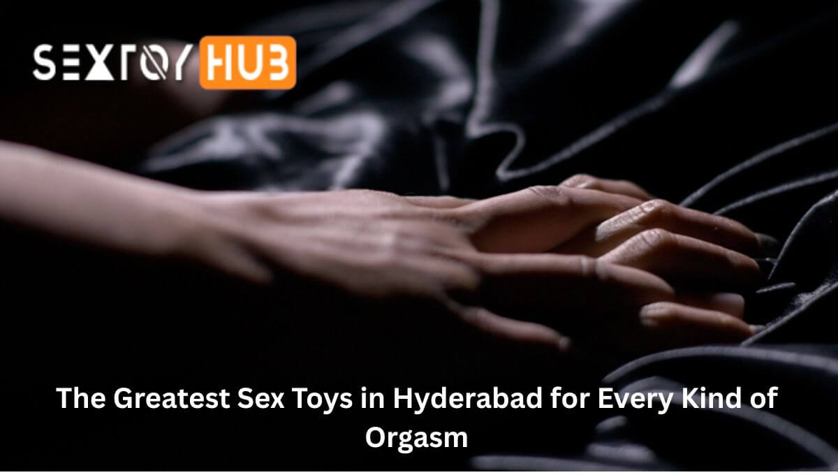 The Greatest Sex Toys in Hyderabad for Every Kind of Orgasm
